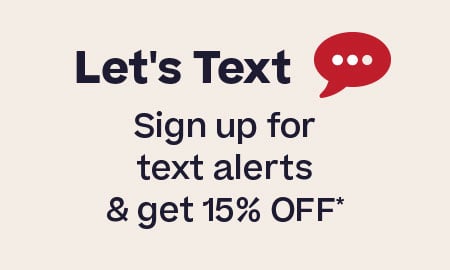 Let's Text 
Sign up for text alearts & get 15% Off*