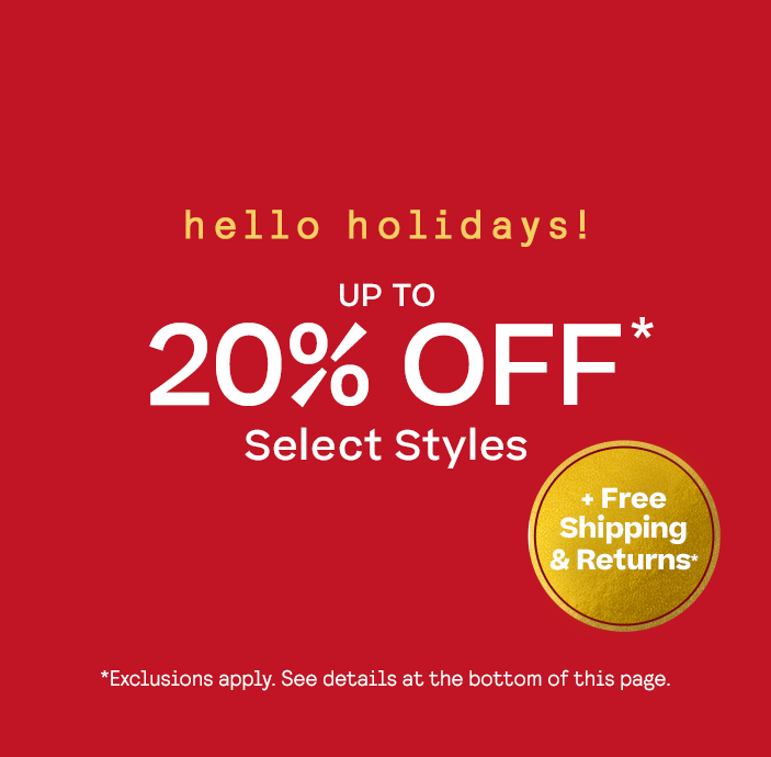 Hello Holidays! 
Up to 20% Off* Select Styles
*Exclusions apply. See My Offers for details.