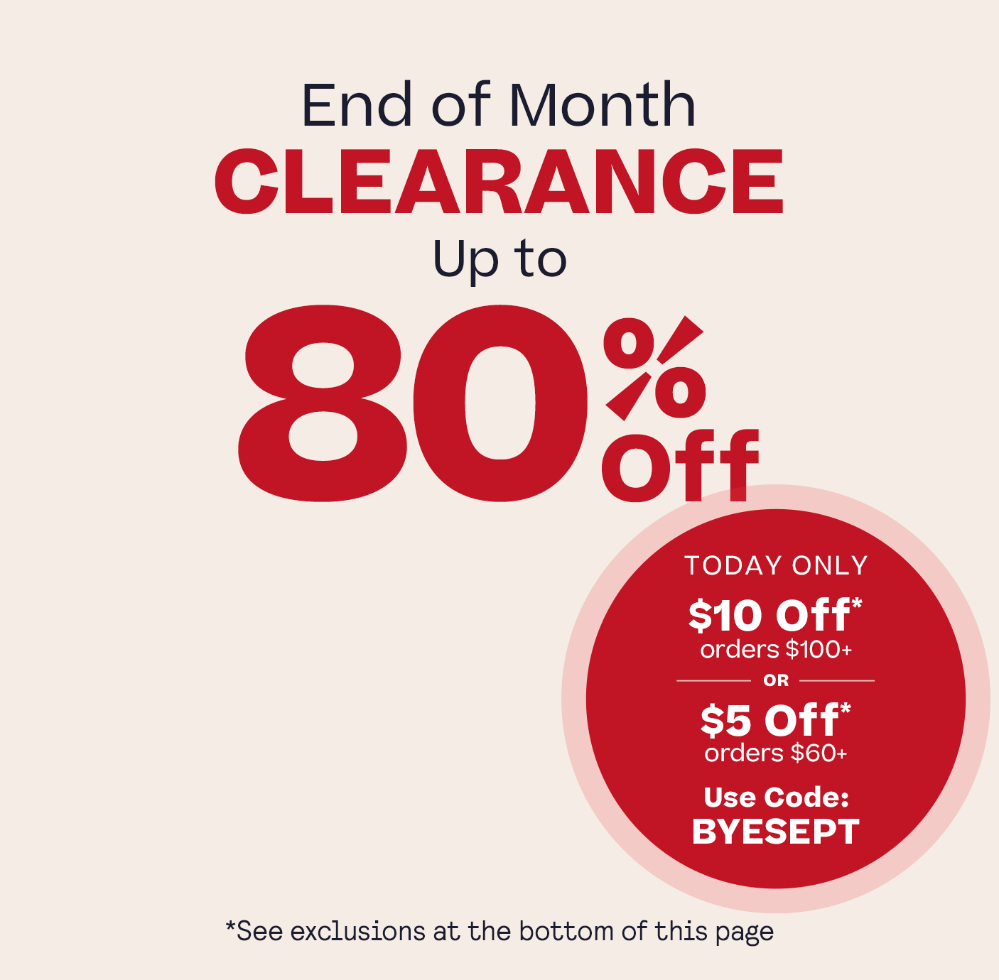 End of Month Clearance Up to 80% Off plus One Day Only
$5 Off $60+  $10 Off $100+ Code BYESEPT see exclusions in footer