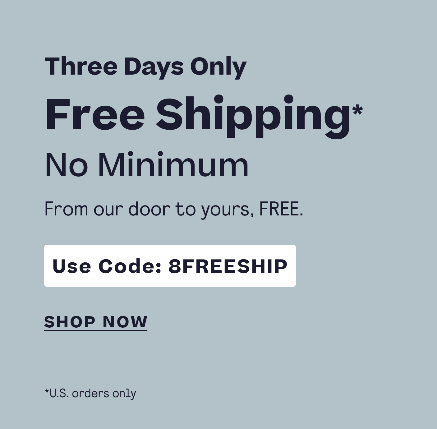 Three Days Only Free U.S. Shipping No Minimum Code 8FREESHIP