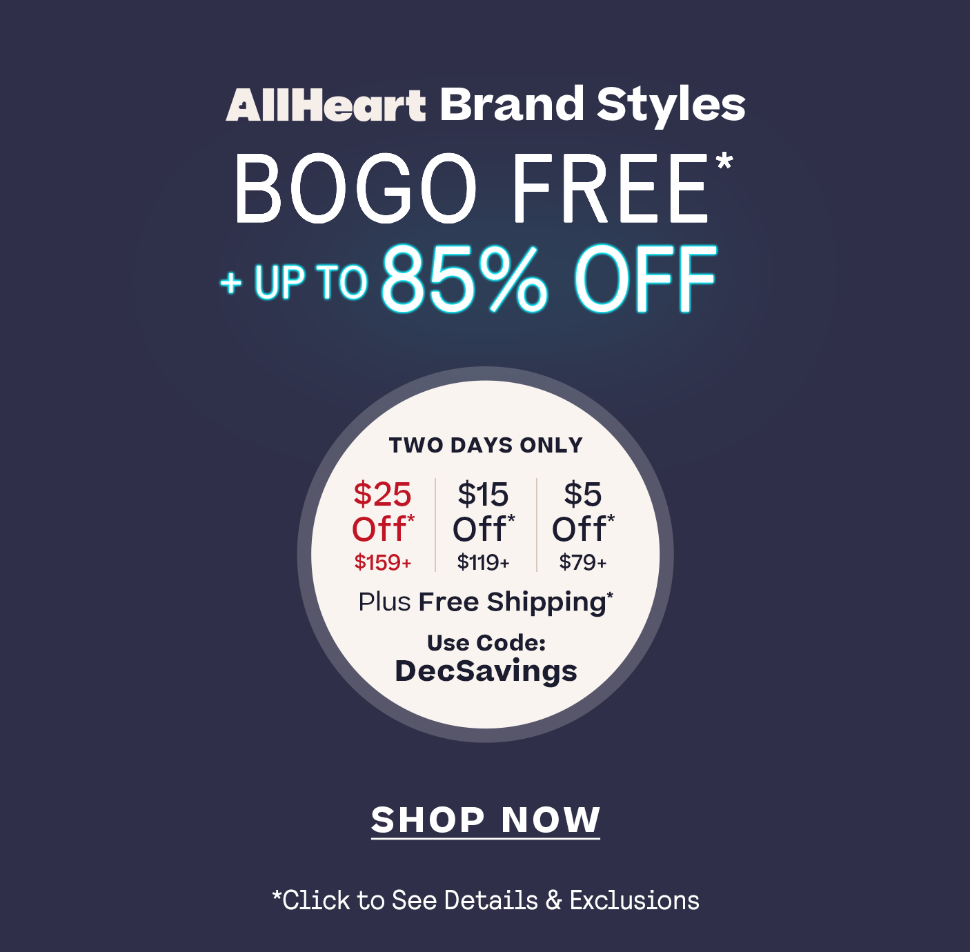 Sale plus BOGO Free $5 off $79+ | $15 off $119+ | $25 off $159+ Plus, Free Shipping* Code: DECSAVINGS click for details