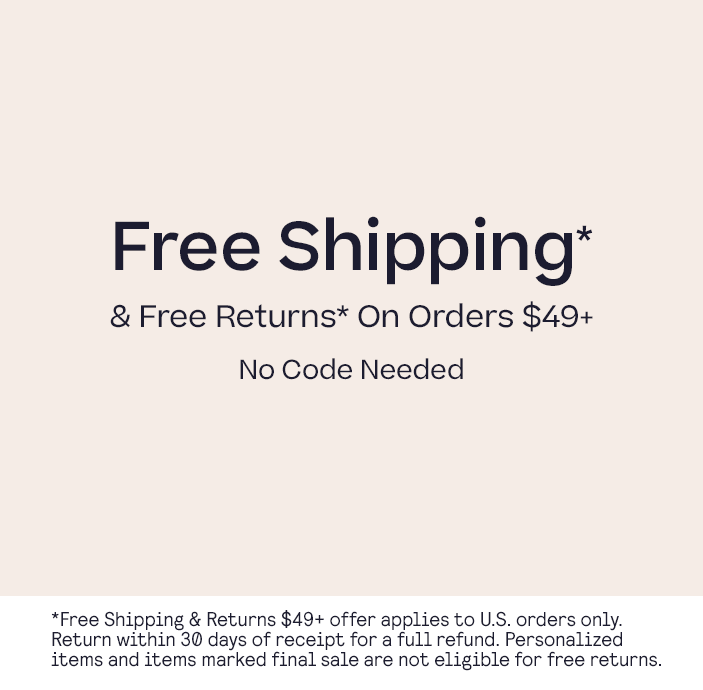 Free U.S. Shipping $49+ & Free Returns No Code Needed exclusions apply
