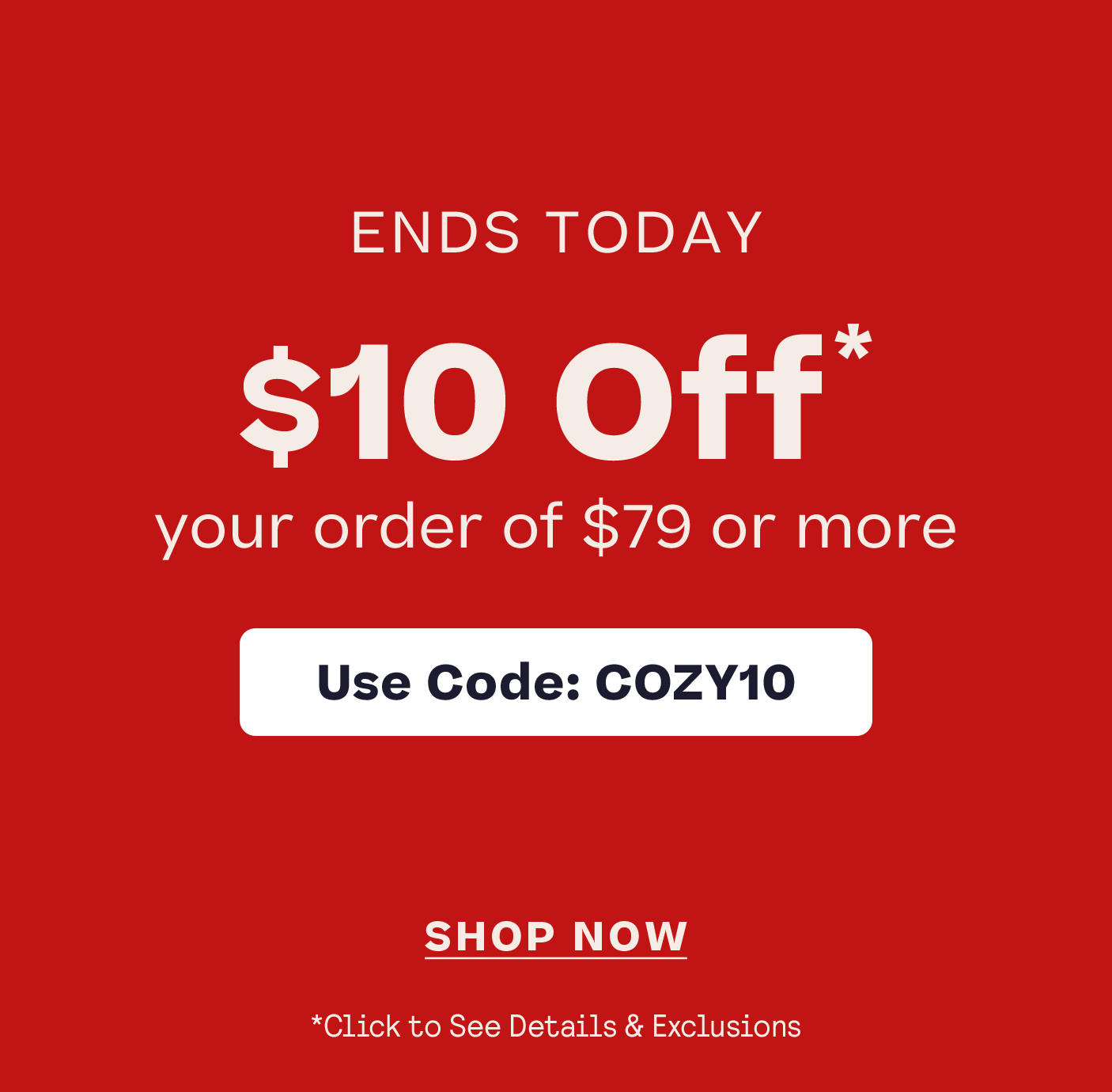 Shop Last Chance  $10 Off* $79 Use Code Cozy10 click for details