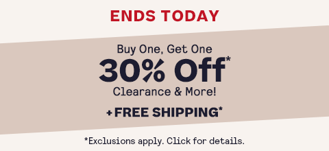 ENDS TODAY
End Of Summer Blowout
BOGO 30% Off* 
+ Free Shipping* 
Clearance & more!
Code: SEPBOGO
*Exclusions apply.