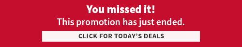 You just missed it! This promotion has ended, click for today's deals. You just missed it! This promotion has ended, click for today's deals.
